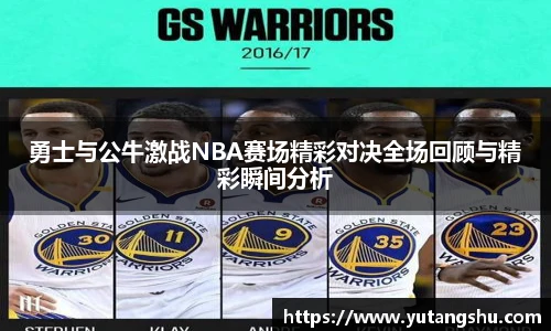 勇士与公牛激战NBA赛场精彩对决全场回顾与精彩瞬间分析