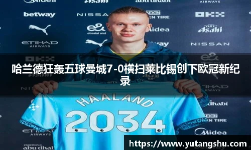 哈兰德狂轰五球曼城7-0横扫莱比锡创下欧冠新纪录