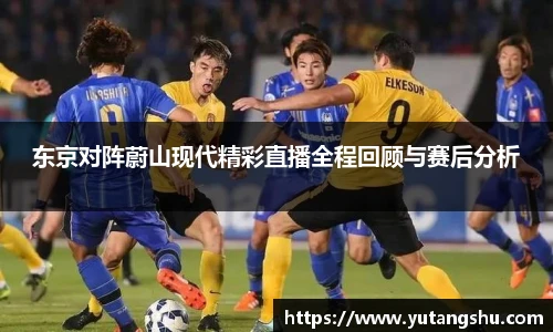 东京对阵蔚山现代精彩直播全程回顾与赛后分析