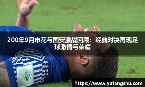 200年9月申花与国安激战回顾：经典对决再现足球激情与荣耀