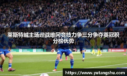 莱斯特城主场迎战维冈竞技力争三分争夺英冠积分榜优势