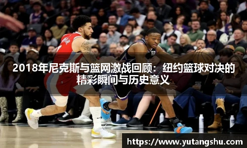 2018年尼克斯与篮网激战回顾：纽约篮球对决的精彩瞬间与历史意义